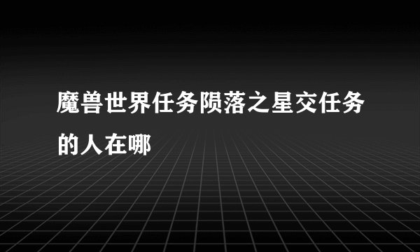 魔兽世界任务陨落之星交任务的人在哪