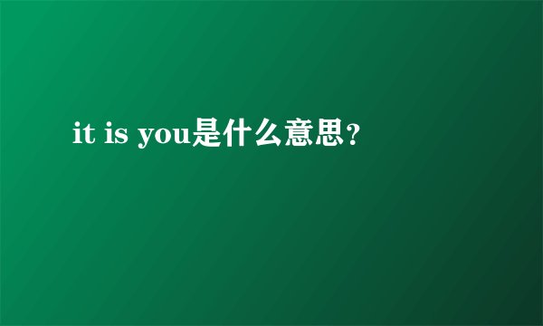 it is you是什么意思？