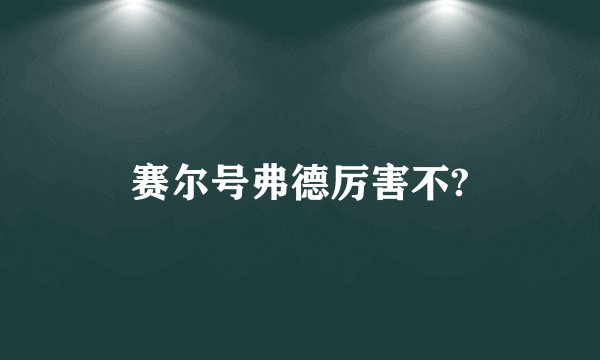 赛尔号弗德厉害不?