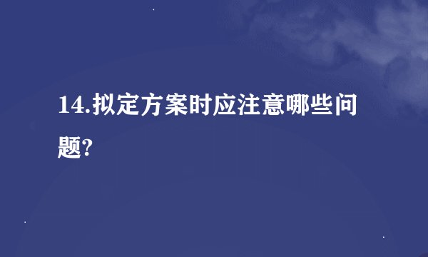 14.拟定方案时应注意哪些问题?