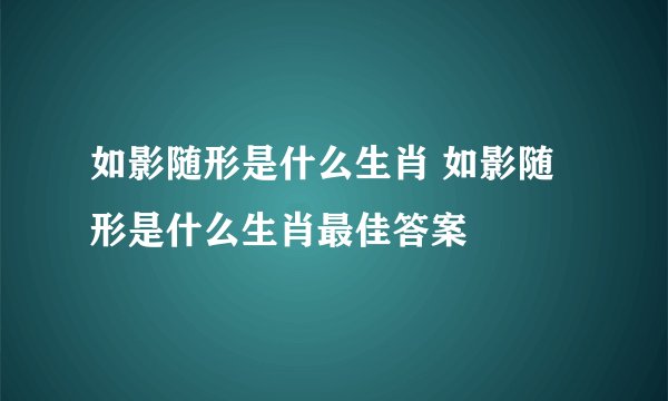 如影随形是什么生肖 如影随形是什么生肖最佳答案