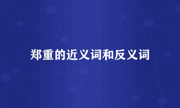 郑重的近义词和反义词