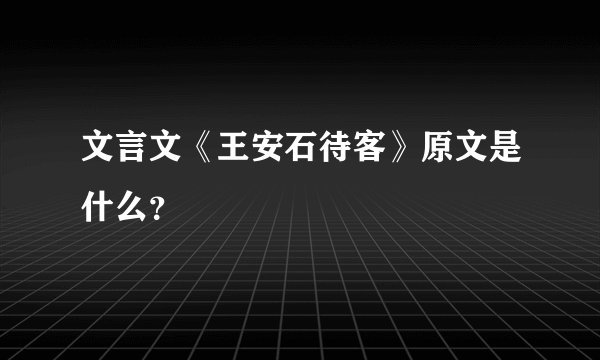文言文《王安石待客》原文是什么？