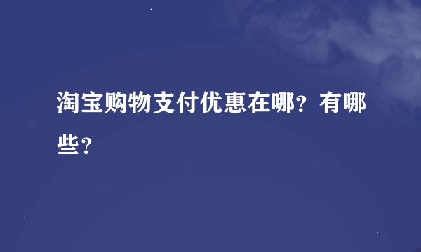 淘宝购物支付优惠在哪？有哪些？