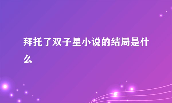 拜托了双子星小说的结局是什么