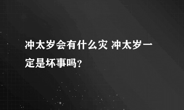 冲太岁会有什么灾 冲太岁一定是坏事吗？