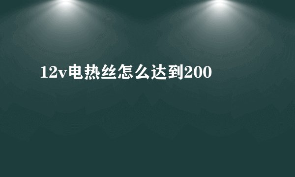 12v电热丝怎么达到200