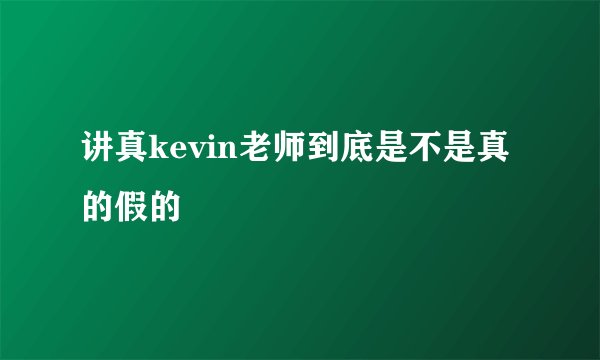 讲真kevin老师到底是不是真的假的