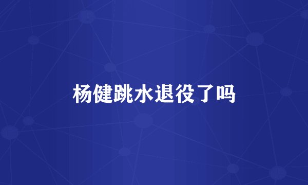 杨健跳水退役了吗