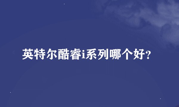 英特尔酷睿i系列哪个好？