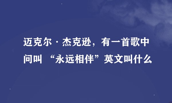 迈克尔·杰克逊，有一首歌中问叫 “永远相伴”英文叫什么
