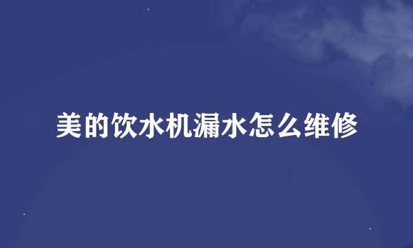 美的饮水机漏水怎么维修