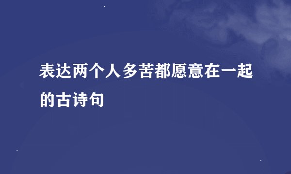 表达两个人多苦都愿意在一起的古诗句