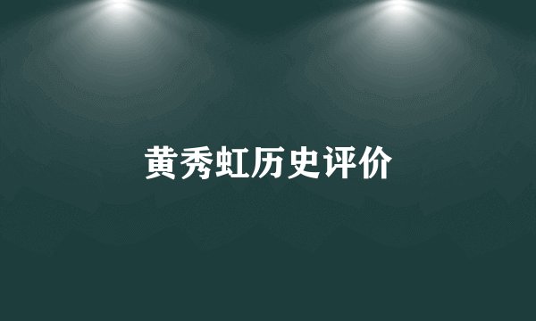 黄秀虹历史评价