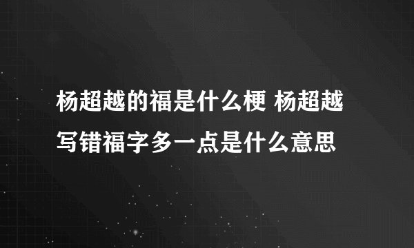 杨超越的福是什么梗 杨超越写错福字多一点是什么意思