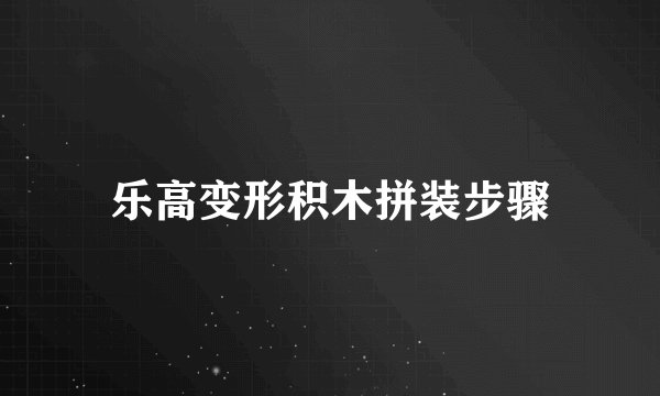 乐高变形积木拼装步骤